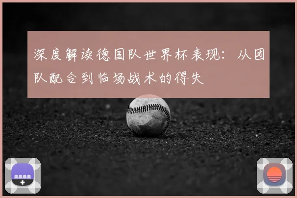 深度解读德国队世界杯表现：从团队配合到临场战术的得失
