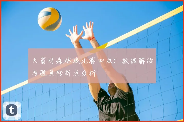火箭对森林狼比赛回放：数据解读与胜负转折点分析