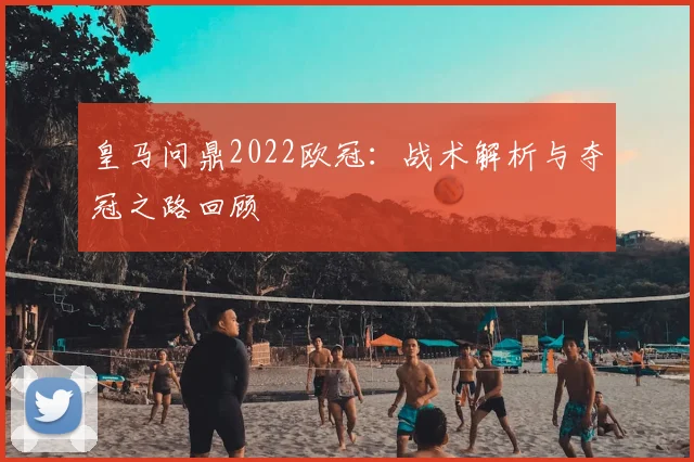 皇马问鼎2022欧冠：战术解析与夺冠之路回顾