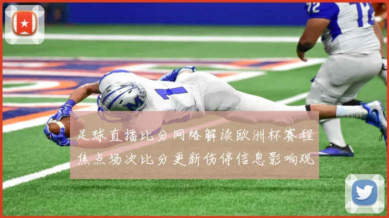 足球直播比分网络解读欧洲杯赛程焦点场次比分更新伤停信息影响观赛安排