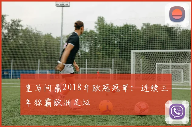 皇马问鼎2018年欧冠冠军：连续三年称霸欧洲足坛