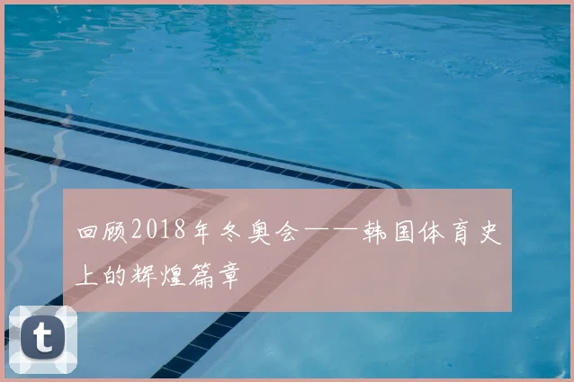 回顾2018年冬奥会——韩国体育史上的辉煌篇章